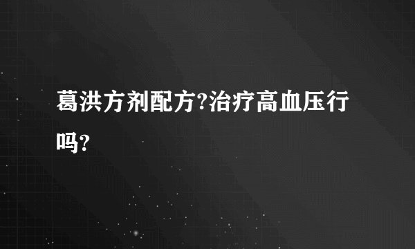 葛洪方剂配方?治疗高血压行吗?
