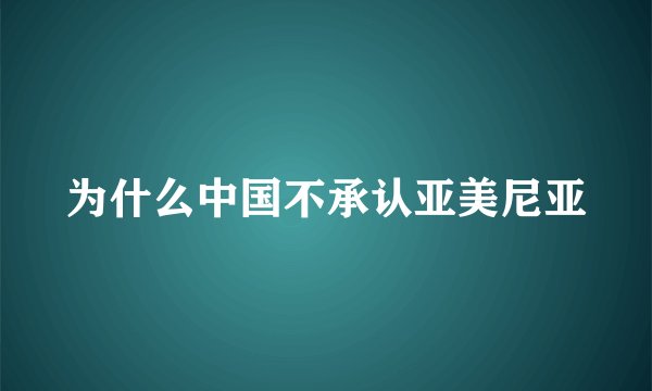 为什么中国不承认亚美尼亚