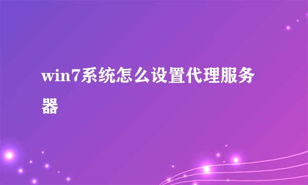 win7系统怎么设置代理服务器