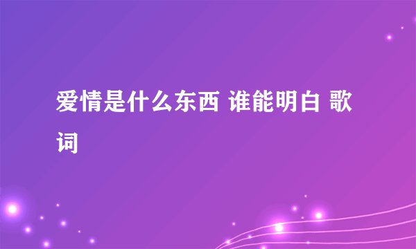 爱情是什么东西 谁能明白 歌词