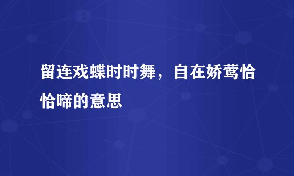 留连戏蝶时时舞，自在娇莺恰恰啼的意思