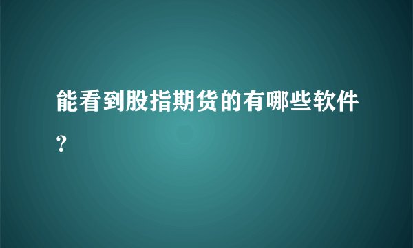 能看到股指期货的有哪些软件？