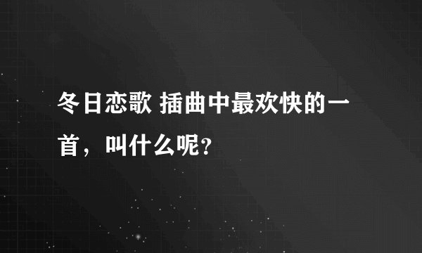 冬日恋歌 插曲中最欢快的一首，叫什么呢？