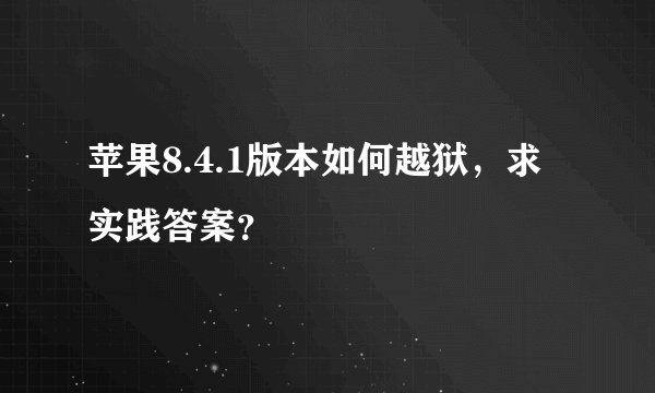 苹果8.4.1版本如何越狱，求实践答案？