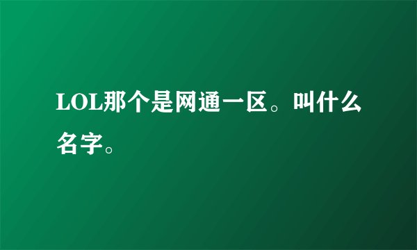 LOL那个是网通一区。叫什么名字。