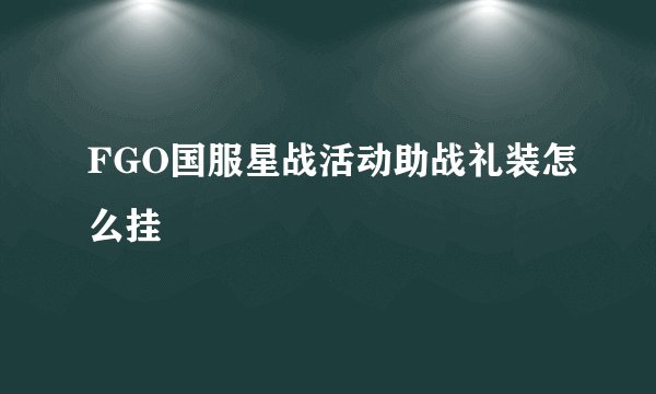 FGO国服星战活动助战礼装怎么挂