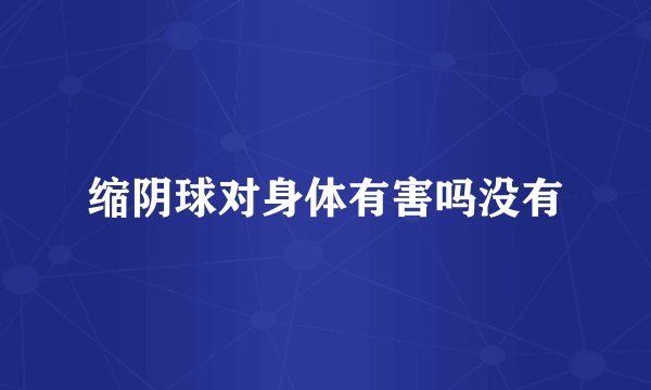 缩阴球对身体有害吗没有