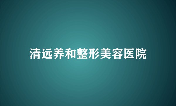 清远养和整形美容医院