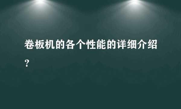 卷板机的各个性能的详细介绍？