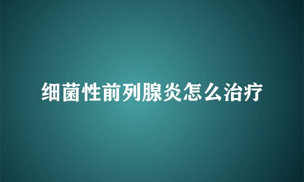 细菌性前列腺炎怎么治疗