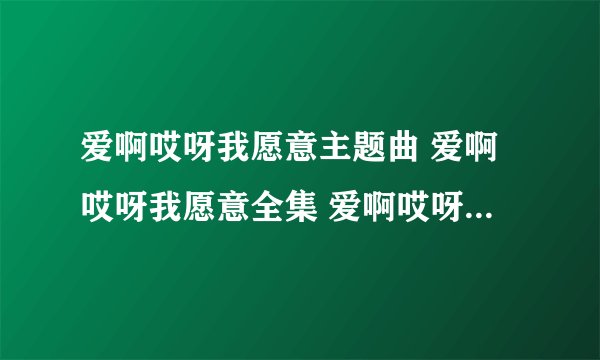 爱啊哎呀我愿意主题曲 爱啊哎呀我愿意全集 爱啊哎呀我愿意全集剧情