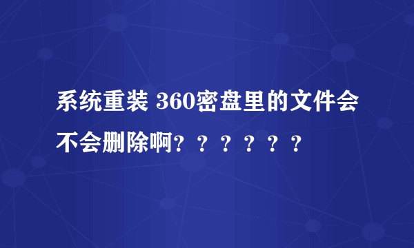 系统重装 360密盘里的文件会不会删除啊？？？？？？