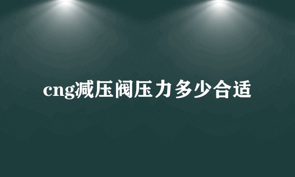 cng减压阀压力多少合适