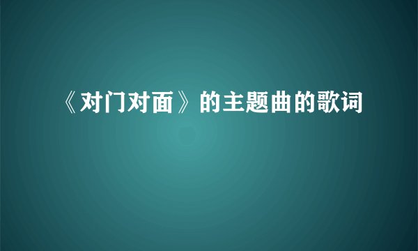 《对门对面》的主题曲的歌词