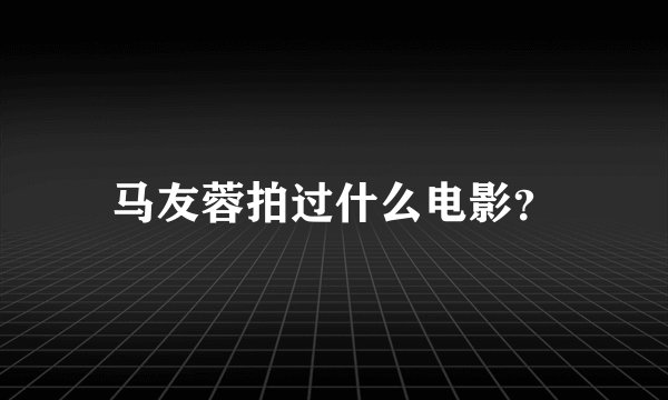 马友蓉拍过什么电影？