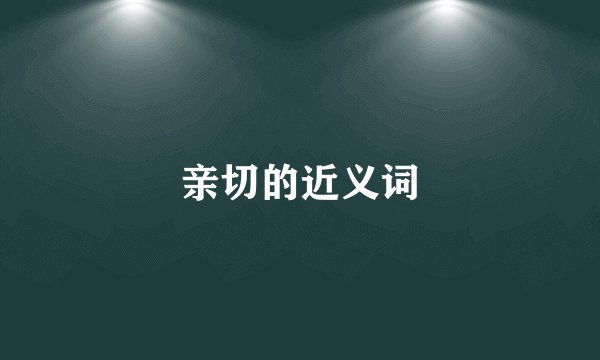 亲切的近义词