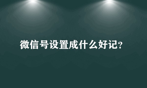 微信号设置成什么好记？
