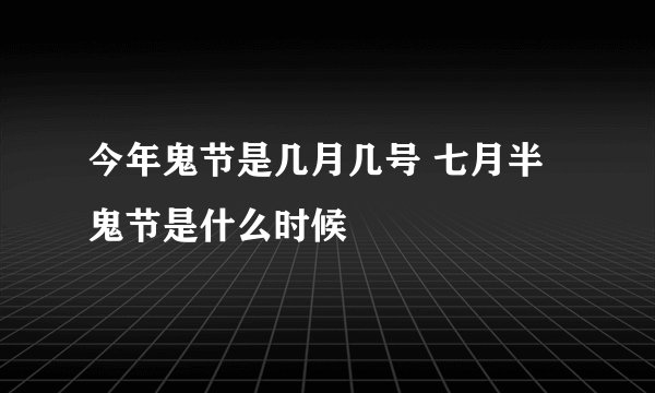 今年鬼节是几月几号 七月半鬼节是什么时候