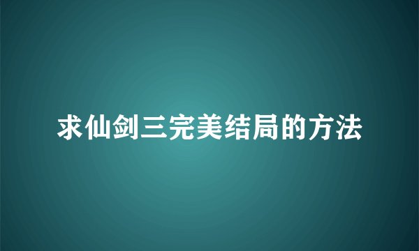 求仙剑三完美结局的方法
