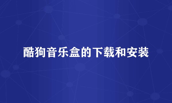 酷狗音乐盒的下载和安装