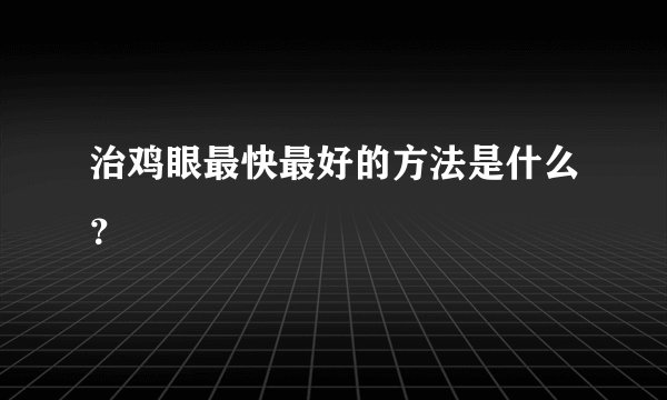 治鸡眼最快最好的方法是什么？