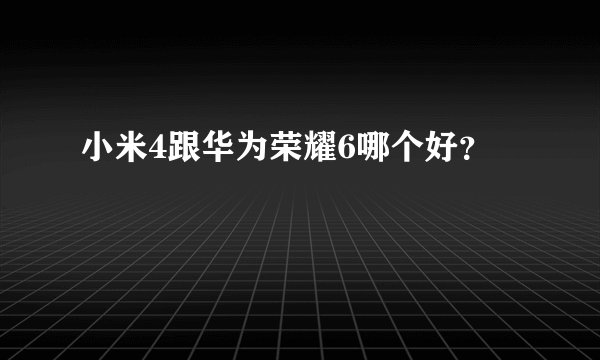 小米4跟华为荣耀6哪个好？