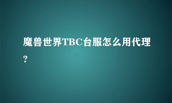魔兽世界TBC台服怎么用代理?