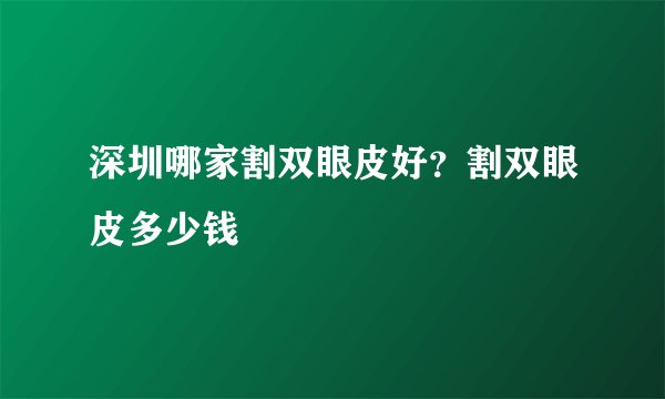 深圳哪家割双眼皮好?割双眼皮多少钱