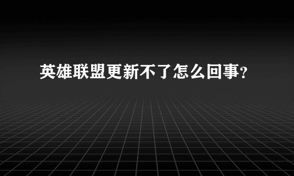 英雄联盟更新不了怎么回事？
