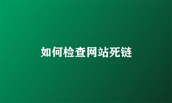 如何检查网站死链