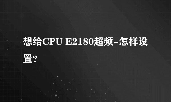想给CPU E2180超频~怎样设置?