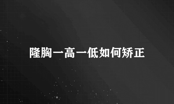 隆胸一高一低如何矫正