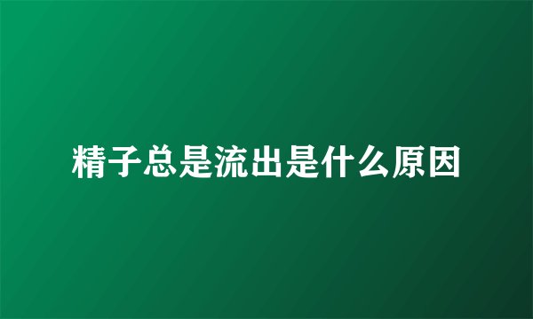 精子总是流出是什么原因