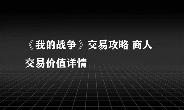 《我的战争》交易攻略 商人交易价值详情