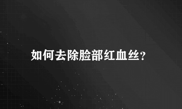 如何去除脸部红血丝？