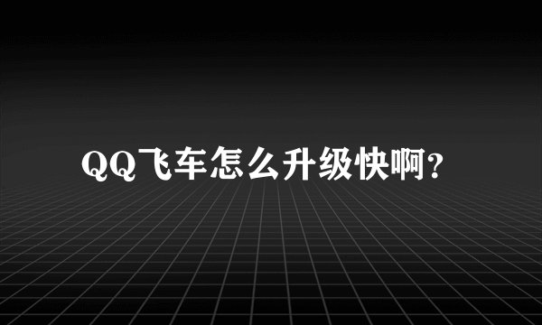 QQ飞车怎么升级快啊？
