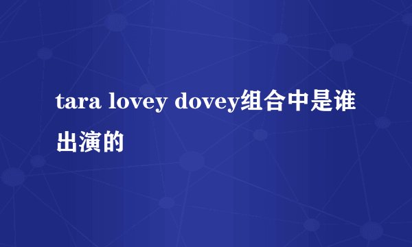 tara lovey dovey组合中是谁出演的