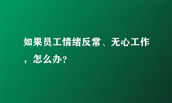 如果员工情绪反常、无心工作，怎么办？