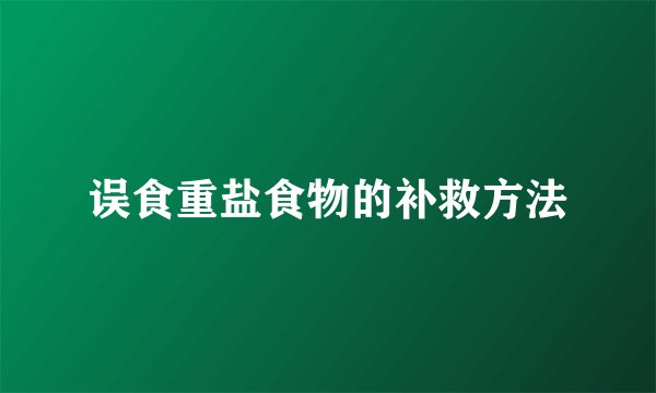 误食重盐食物的补救方法