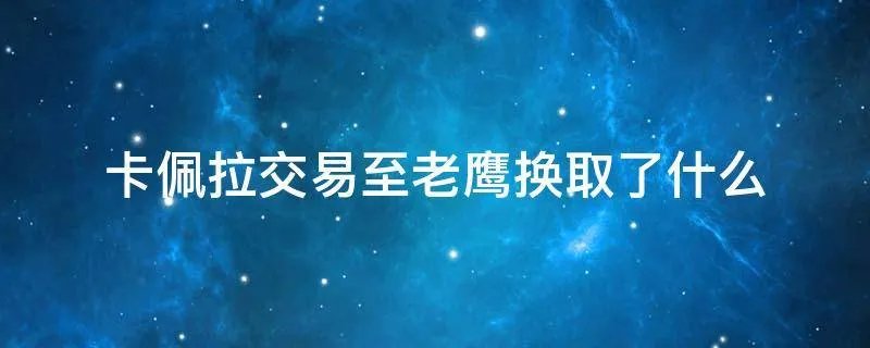 卡佩拉交易至老鹰换取了什么
