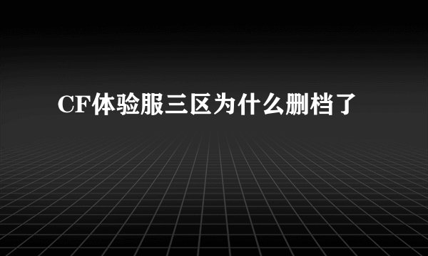 CF体验服三区为什么删档了