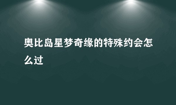 奥比岛星梦奇缘的特殊约会怎么过
