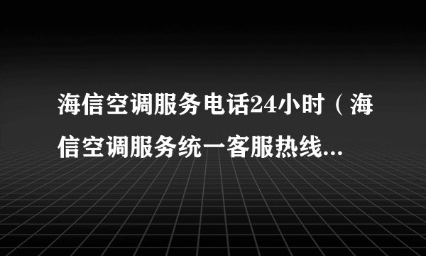 海信空调服务电话24小时（海信空调服务统一客服热线号码更新）
