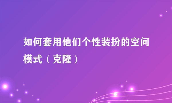 如何套用他们个性装扮的空间模式（克隆）