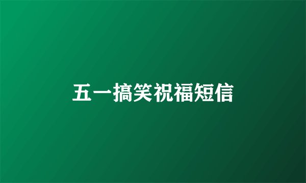 五一搞笑祝福短信