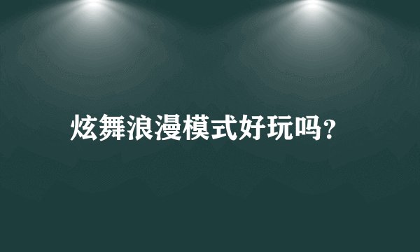 炫舞浪漫模式好玩吗？