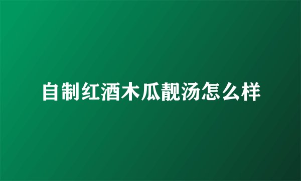自制红酒木瓜靓汤怎么样