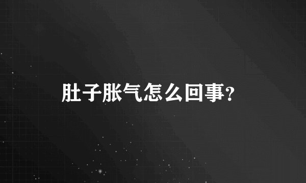 肚子胀气怎么回事?