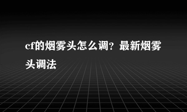 cf的烟雾头怎么调？最新烟雾头调法
