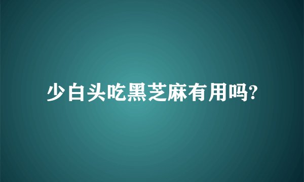 少白头吃黑芝麻有用吗?
